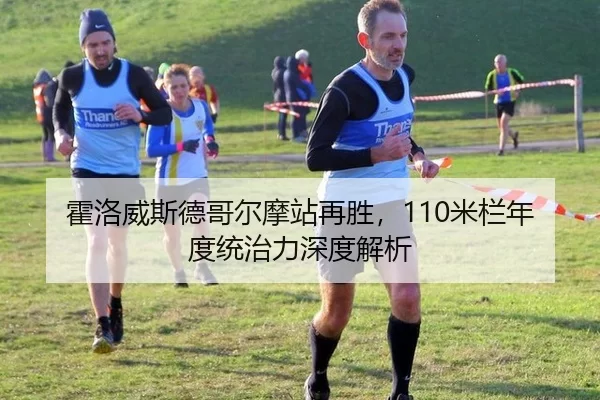 霍洛威斯德哥尔摩站再胜，110米栏年度统治力深度解析