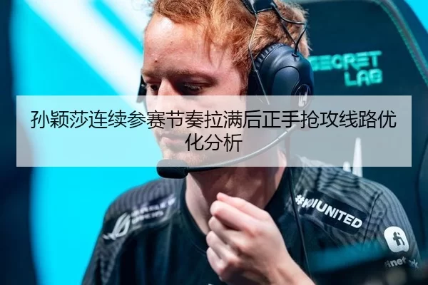 孙颖莎连续参赛节奏拉满后正手抢攻线路优化分析